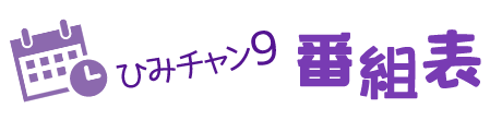 ひみチャン9番組表