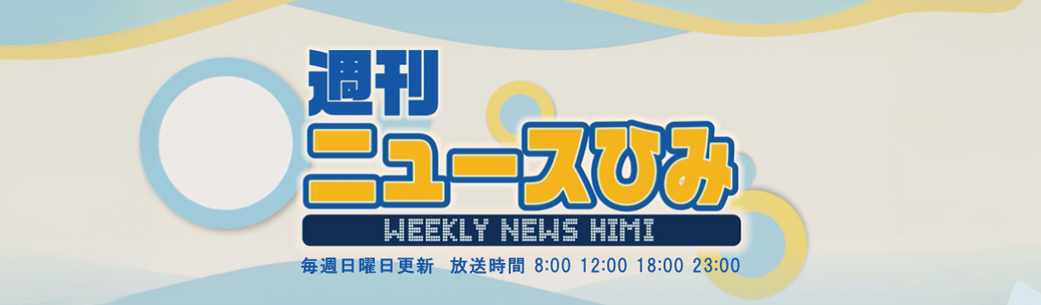 週刊ニュースーひみ　毎週日曜日更新　放送時間8時・12時・18時・23時
