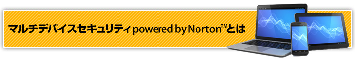 マルチデバイスセキュリティ powered by Norton(TM)とは