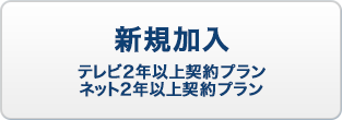 新規加入 テレビ2年以上契約プラン・ネット2年以上契約プラン