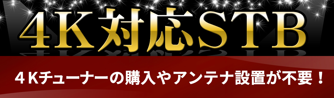 4K対応STB 新登場！4Kチューナー購入やアンテナの設置が不要！