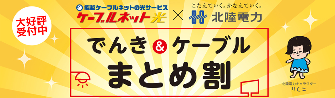 能越ケーブルネットの光サービスケーブルネット光×北陸電力 でんき＆ケーブルまとめ割　大好評受付中