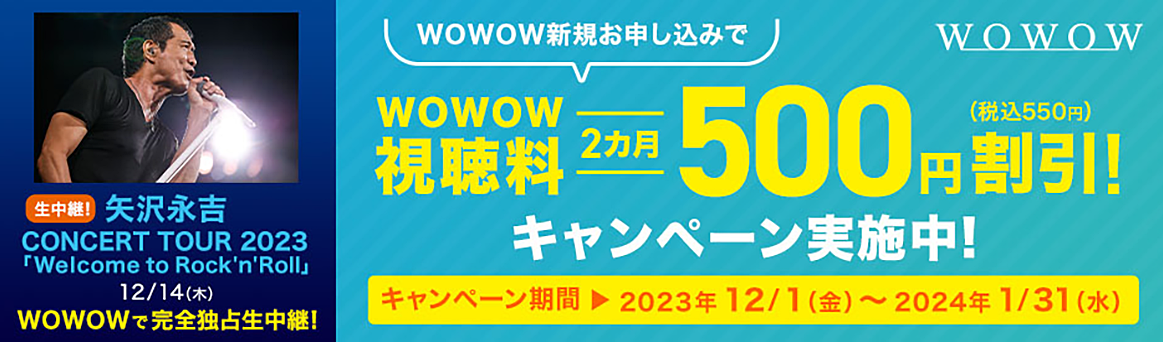 WOWOW新規お申し込みで視聴料2カ月500円（税込550円）割引！キャンペーン実施中　2023年12月1日金曜日～2024年1月31日水曜日