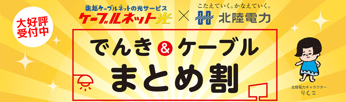 能越ケーブルネットの光サービスケーブルネット光×北陸電力 でんき＆ケーブルまとめ割　大好評受付中