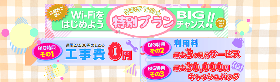 広範囲で速いWi-Fiをはじめよう　年末までの特別プラン　2025年12月末までのBIGチャンス！！