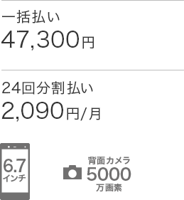 価格（税込）：一括払い47,300円・24回分割払い2,090円/月　ディスプレイ：6.7インチ　背面カメラ：5000万画素