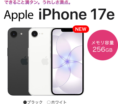 できること満タン。うれしさ満点。 iPhone17e　メモリ容量256GB　カラー：ブラック・ホワイト