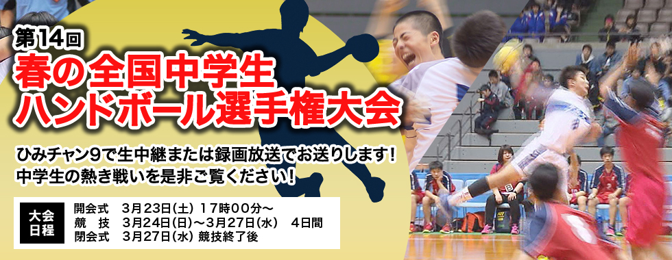 第14回 春の全国中学生ハンドボール選手権大会 ひみチャン9で生中継または録画放送でお送りします!中学生の熱き戦いを是非ご覧ください!
